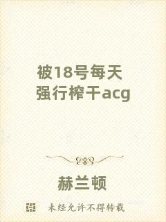 被18號每天強(qiáng)行榨干acg